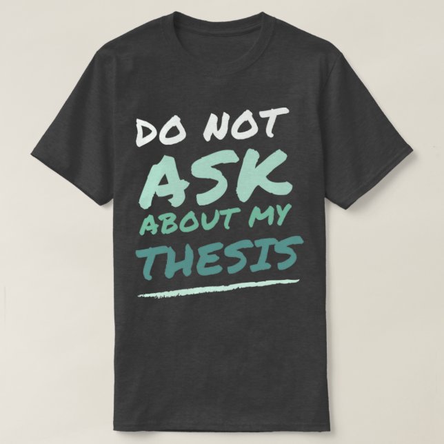Do Not Ask About My Thesis T-Shirt (Design Front)