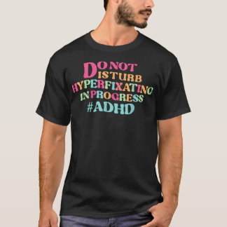 DO NOT disturb hyperfixating in progress adhd  T-Shirt