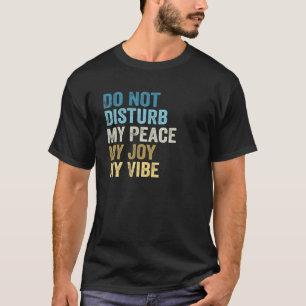 Do Not Disturb My Peace My Joy My Vibe T-Shirt