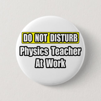 Do Not Disturb...Physics Teacher At Work 6 Cm Round Badge