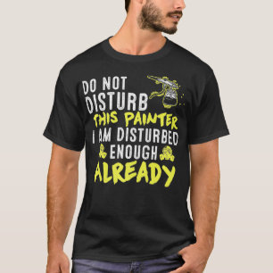 Do Not Disturb This Painter  Funny Artist Sayings  T-Shirt
