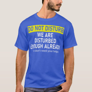 do not disturb we are disturbed enough already we T-Shirt