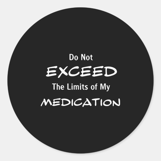 Do Not Exceed The Limits Of My Medication Funny No Classic Round Sticker (Front)