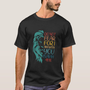 Do Not Fear For I Am With You Isaiah 4110 God Fait T-Shirt