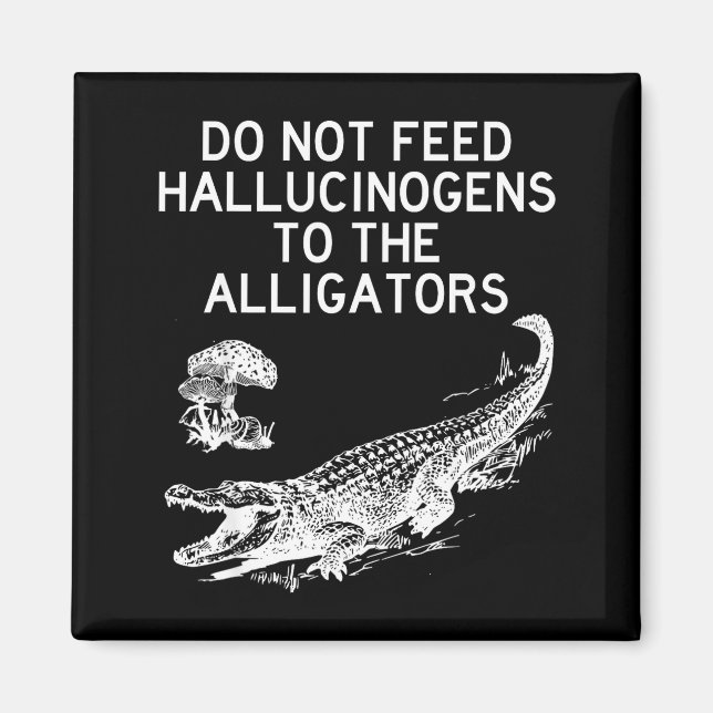 Do Not Feed Hallucinogens To The Alligators Funny  Magnet (Front)
