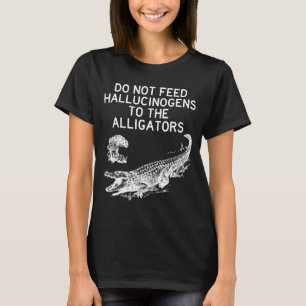 Do Not Feed Hallucinogens To The Alligators Funny  T-Shirt
