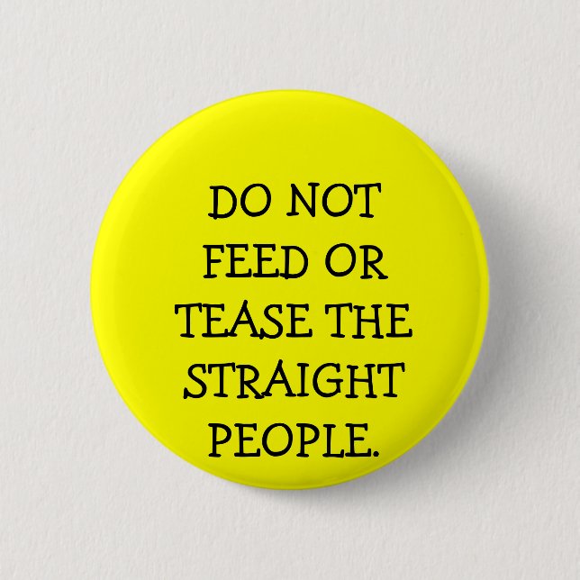 DO NOT FEED OR TEASE THE STRAIGHT PEOPLE. 6 CM ROUND BADGE (Front)