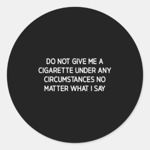 Do Not Give Me A Cigarette, Funny, Jokes, Sarcasti Classic Round Sticker