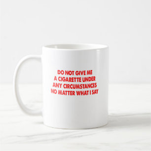 Do Not Give Me A Cigarette No Matter What I Say Fu Coffee Mug