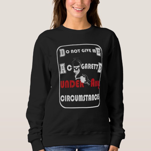 Do Not Give Me A Cigarette Under Any Circumstances Sweatshirt (Front)