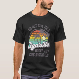 Do Not Give Me A Cigarette Under Any Circumstances T-Shirt