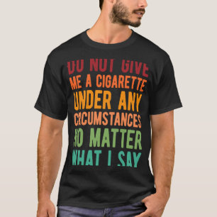 Do Not Give Me A Cigarette Under Any Circumstances T-Shirt