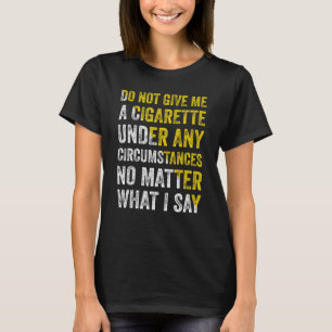 Do Not Give Me A Cigarette Under Any Circumstances T-Shirt