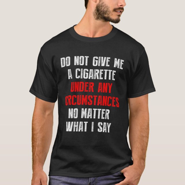 Do Not Give Me A Cigarette Under Any Circumstances T-Shirt (Front)