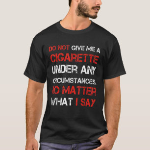 do not give me a cigarette under any circumstances T-Shirt