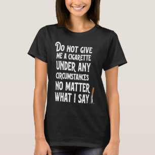 Do Not Give Me A Cigarette Under Any Circumstances T-Shirt