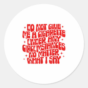 Do Not Give Me A Cigarette Under Any Cirstances Fu Classic Round Sticker