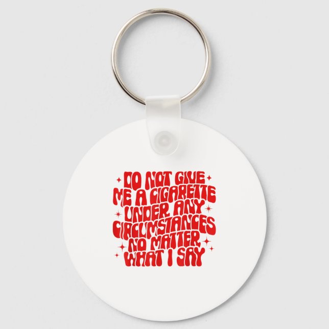 Do Not Give Me A Cigarette Under Any Cirstances Fu Key Ring (Front)