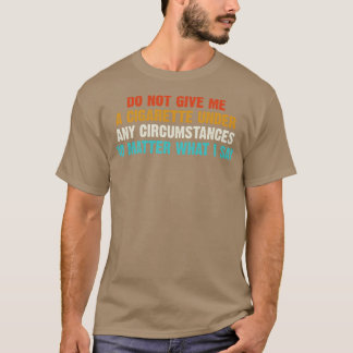 Do Not Give Me A Cigarette Under Any Cirstances T-Shirt