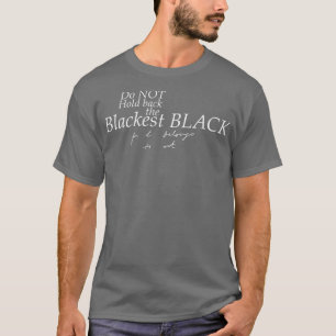 Do not hold back the blackest black T-Shirt