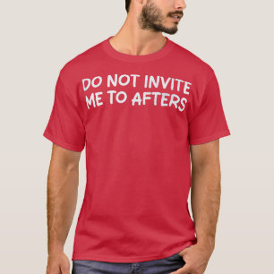 do not invite me to afters T-Shirt