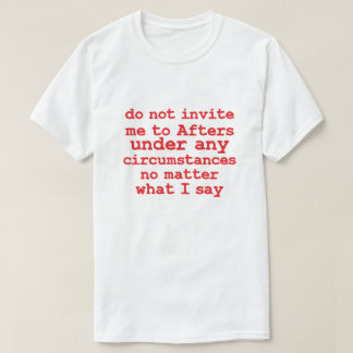 Do not Invite Me To Afters Under Any Circumstances T-Shirt