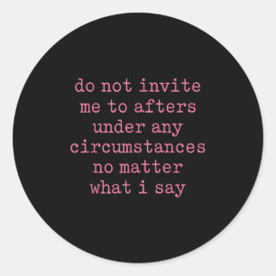 Do Not Invite Me To Afters Under Any Cirstances  Classic Round Sticker