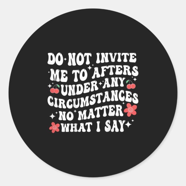 Do Not Invite Me To Afters Under Any Cirstances No Classic Round Sticker (Front)