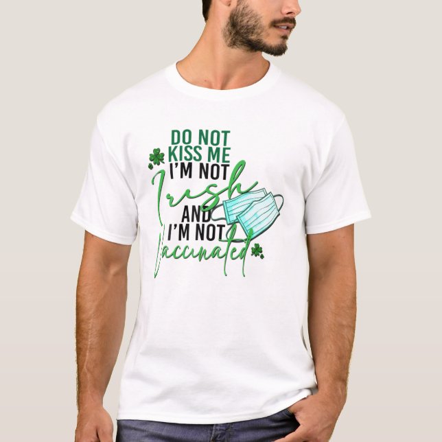 Do Not Kiss Me I'm Not Irish Not Vaccinated St Pat T-Shirt (Front)