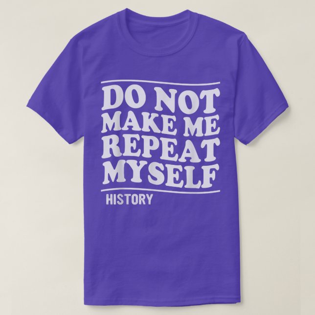 DO NOT MAKE ME REPEAT MYSELF HISTORY T-Shirt (Design Front)
