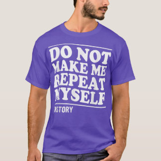 DO NOT MAKE ME REPEAT MYSELF HISTORY T-Shirt