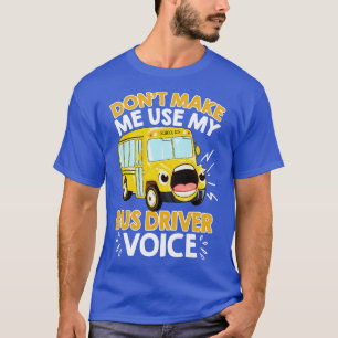 Do Not Make Me Use My Bus Driver Voice  T-Shirt