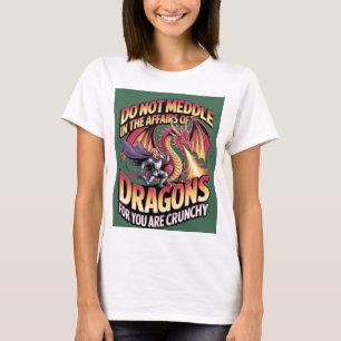 Do Not Meddle In The Affairs Of Dragons For You Ar T-Shirt