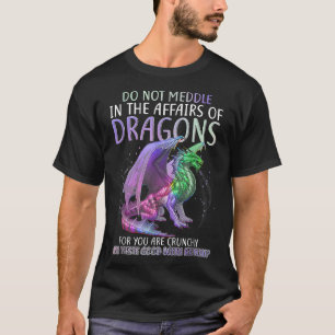 Do Not Meddle In The Affairs Of Dragons For You Ar T-Shirt