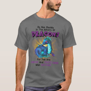 Do Not Meddle In The Affairs Of Dragons For You Ar T-Shirt