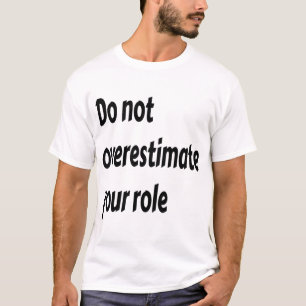 Do Not Overestimate Your Role Motivational  T-Shirt