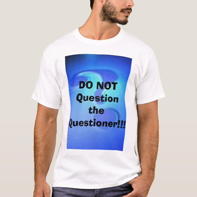 DO NOT Question the Questioner!!! T-Shirt (Front)