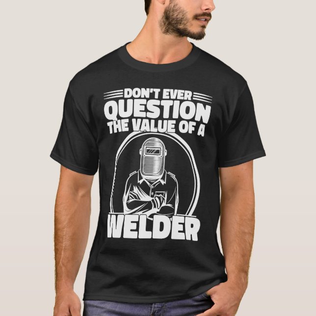 Do not Question the value of a welder Worker Weld  T-Shirt (Front)
