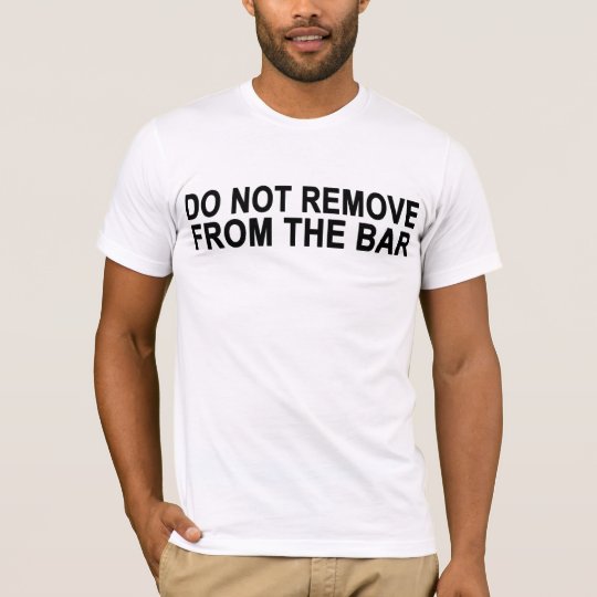 Do Not Remove From The Bar T-Shirt