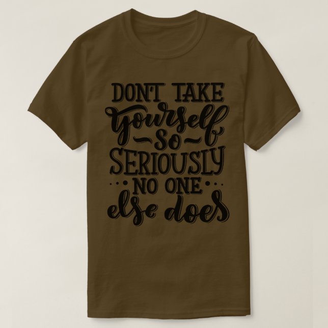 Do Not Take YoursSo Seriously No One Else Does 2 T-Shirt (Design Front)