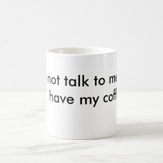 do not talk to me until I  have my coffee. Coffee Mug