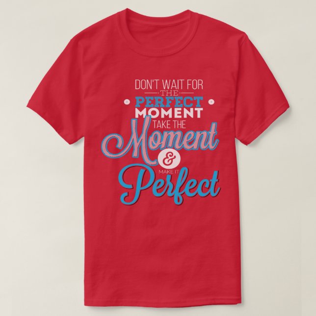 Do Not Wait For The Perfect Moment Take The Moment T-Shirt (Design Front)