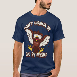 Do Not Wanna Be Owl By Myself Punny Pun  Novelty  T-Shirt