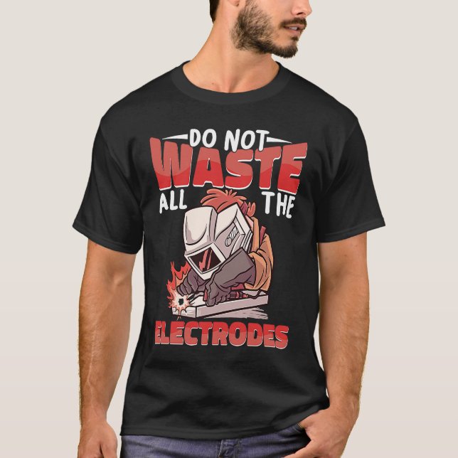 Do not waste all the Electrodes Weld Worker Welder T-Shirt (Front)