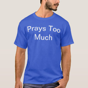 Do people say you pray too much? Wear it proudly! T-Shirt