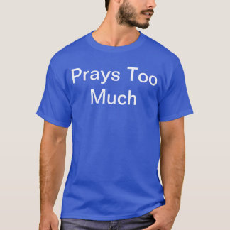 Do people say you pray too much? Wear it proudly! T-Shirt