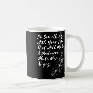Do Soing With Your Life That Will Make A Mediocre Coffee Mug