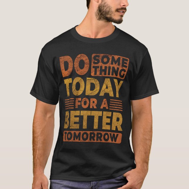 Do Something Today For A Better Tomorrow Quote  T-Shirt (Front)