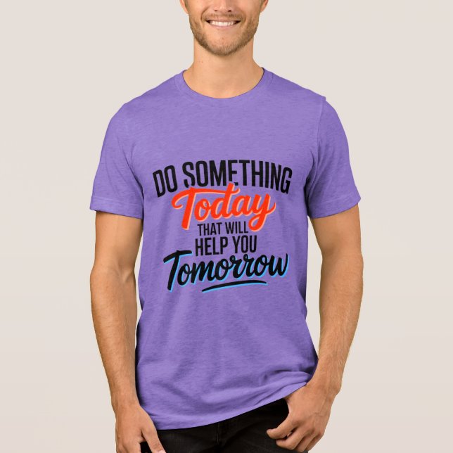 Do Something Today That Will Help You Tomorrow – Tri-Blend Shirt (Front)