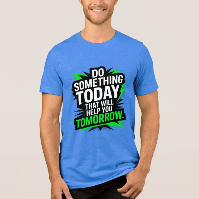 Do Something Today That Will Help You Tomorrow –  Tri-Blend Shirt (Front)